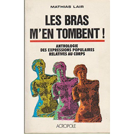 Les Bras m'en tombent ! : Anthologie des expressions populaires...