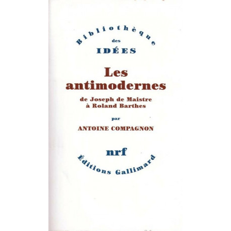 Les antimodernes - de Joseph de Maistre à Roland Barthes